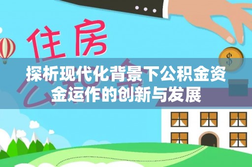 莱城探析现代化背景下公积金资金运作的创新与发展