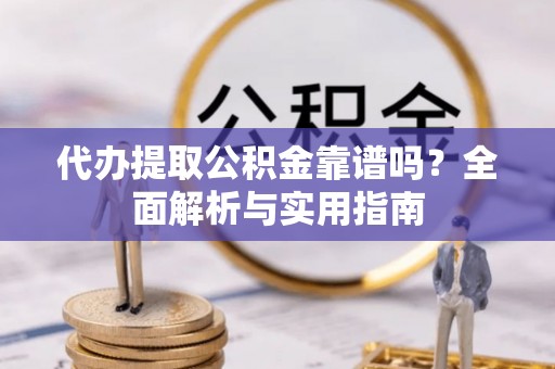 莱城代办提取公积金靠谱吗？全面解析与实用指南