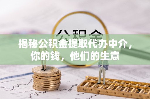 莱城揭秘公积金提取代办中介，你的钱，他们的生意