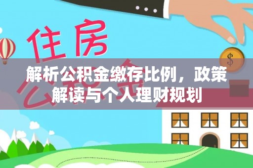 莱城解析公积金缴存比例，政策解读与个人理财规划