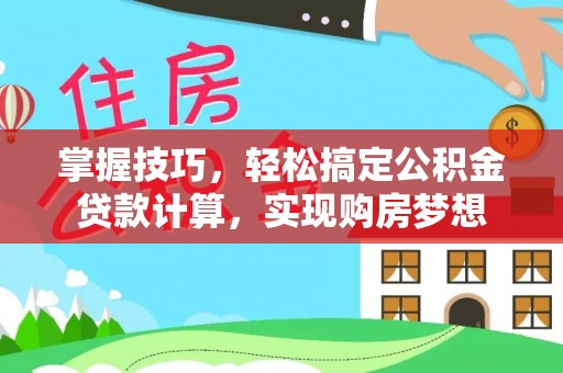 莱城掌握技巧，轻松搞定公积金贷款计算，实现购房梦想