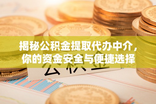 莱城揭秘公积金提取代办中介，你的资金安全与便捷选择
