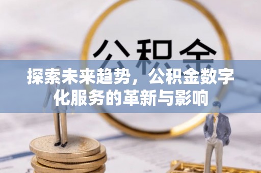 莱城探索未来趋势，公积金数字化服务的革新与影响