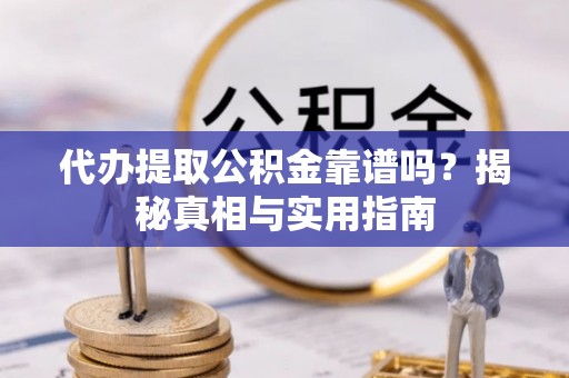 莱城代办提取公积金靠谱吗？揭秘真相与实用指南
