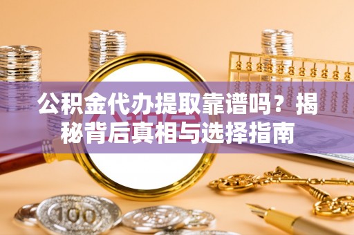 莱城公积金代办提取靠谱吗？揭秘背后真相与选择指南