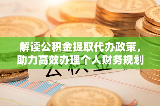 莱城解读公积金提取代办政策，助力高效办理个人财务规划