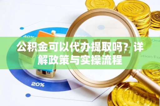 莱城公积金可以代办提取吗？详解政策与实操流程