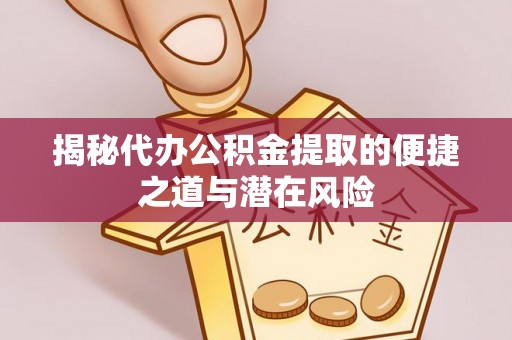 莱城揭秘代办公积金提取的便捷之道与潜在风险