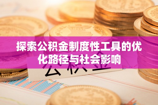 莱城探索公积金制度性工具的优化路径与社会影响