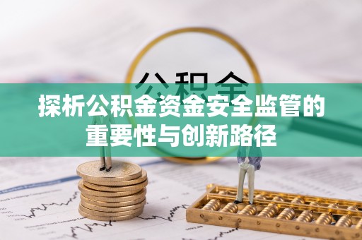 莱城探析公积金资金安全监管的重要性与创新路径