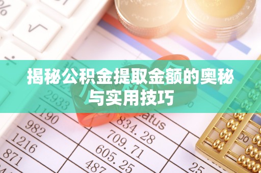 莱城揭秘公积金提取金额的奥秘与实用技巧