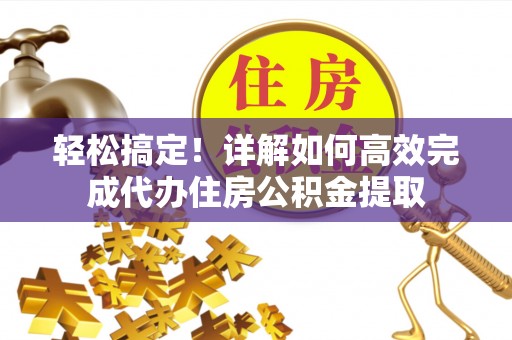 莱城轻松搞定！详解如何高效完成代办住房公积金提取