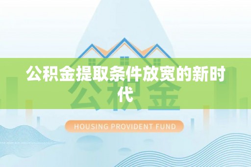 莱城公积金提取条件放宽的新时代