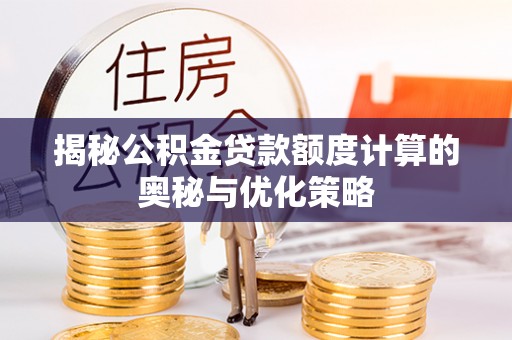 莱城揭秘公积金贷款额度计算的奥秘与优化策略