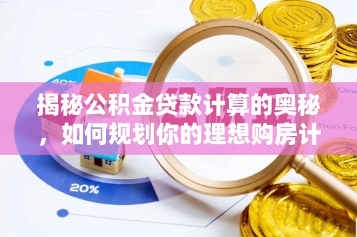 莱城揭秘公积金贷款计算的奥秘，如何规划你的理想购房计划