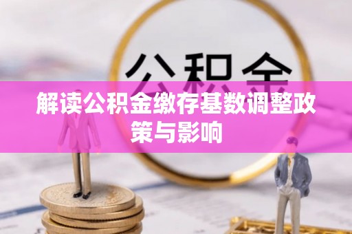 莱城解读公积金缴存基数调整政策与影响
