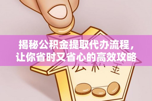 莱城揭秘公积金提取代办流程，让你省时又省心的高效攻略