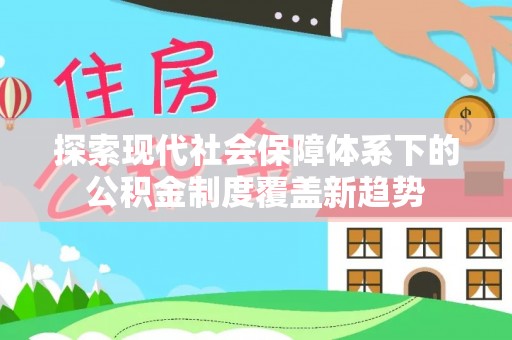 莱城探索现代社会保障体系下的公积金制度覆盖新趋势