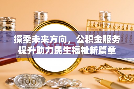 莱城探索未来方向，公积金服务提升助力民生福祉新篇章