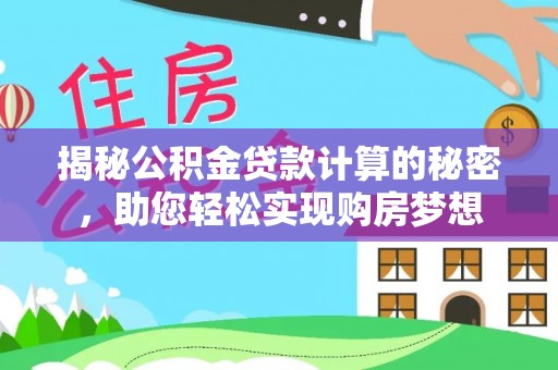 莱城揭秘公积金贷款计算的秘密，助您轻松实现购房梦想