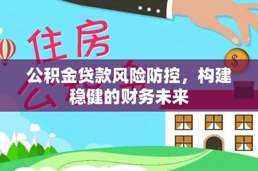 莱城公积金贷款风险防控，构建稳健的财务未来