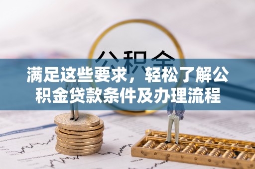 莱城满足这些要求，轻松了解公积金贷款条件及办理流程