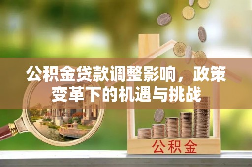 莱城公积金贷款调整影响，政策变革下的机遇与挑战