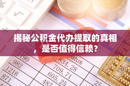 莱城揭秘公积金代办提取的真相，是否值得信赖？