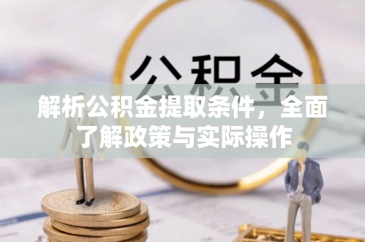 莱城解析公积金提取条件，全面了解政策与实际操作