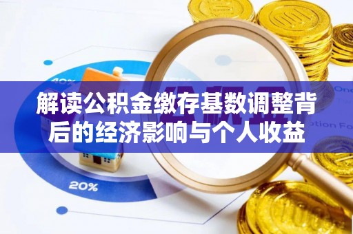 莱城解读公积金缴存基数调整背后的经济影响与个人收益