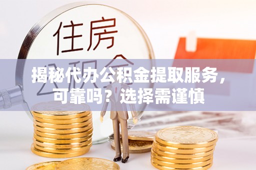 莱城揭秘代办公积金提取服务，可靠吗？选择需谨慎