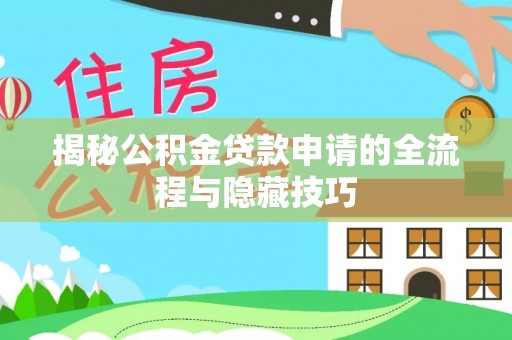 莱城揭秘公积金贷款申请的全流程与隐藏技巧