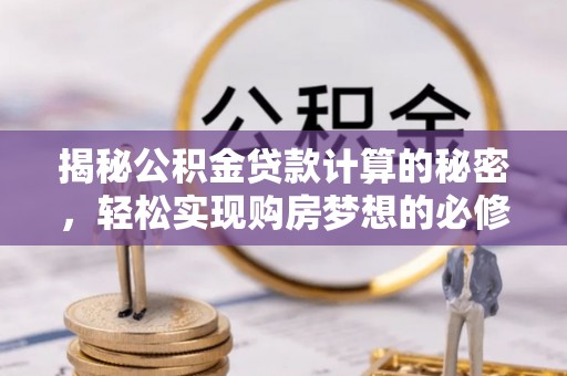 莱城揭秘公积金贷款计算的秘密，轻松实现购房梦想的必修课