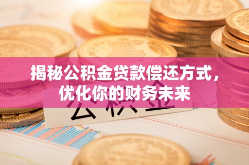 莱城揭秘公积金贷款偿还方式，优化你的财务未来