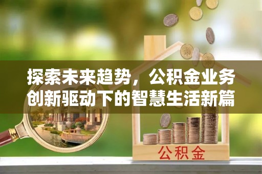 莱城探索未来趋势，公积金业务创新驱动下的智慧生活新篇章