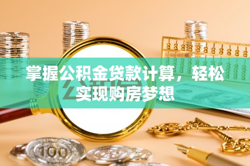莱城掌握公积金贷款计算，轻松实现购房梦想