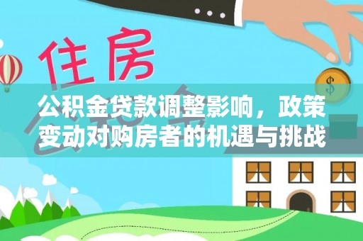莱城公积金贷款调整影响，政策变动对购房者的机遇与挑战