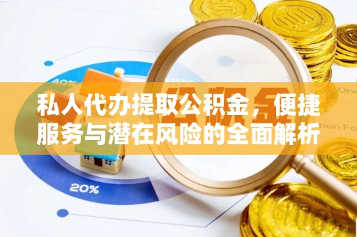 莱城私人代办提取公积金，便捷服务与潜在风险的全面解析