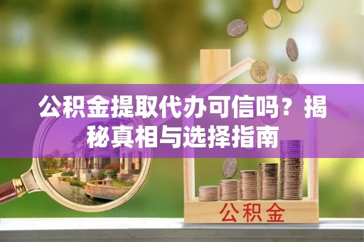 莱城公积金提取代办可信吗？揭秘真相与选择指南