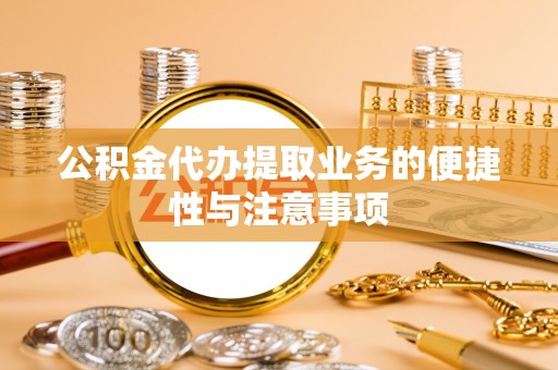莱城公积金代办提取业务的便捷性与注意事项