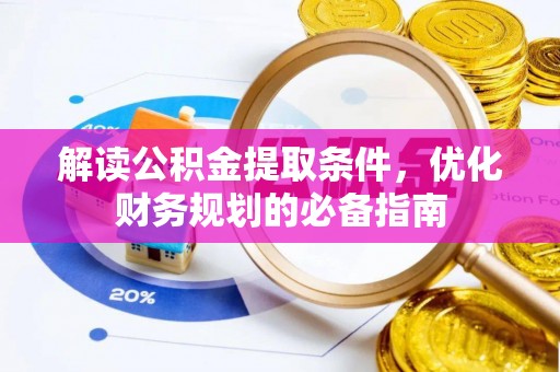 莱城解读公积金提取条件，优化财务规划的必备指南