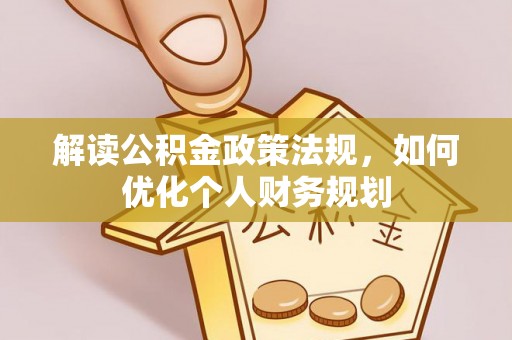 莱城解读公积金政策法规，如何优化个人财务规划