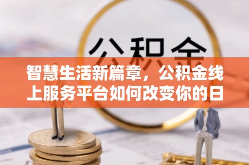 莱城智慧生活新篇章，公积金线上服务平台如何改变你的日常