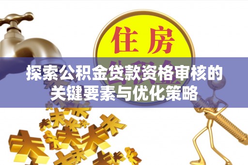 莱城探索公积金贷款资格审核的关键要素与优化策略