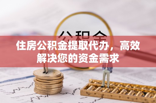 莱城住房公积金提取代办，高效解决您的资金需求