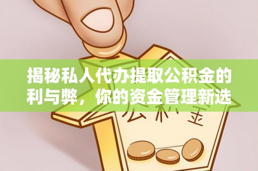 莱城揭秘私人代办提取公积金的利与弊，你的资金管理新选择