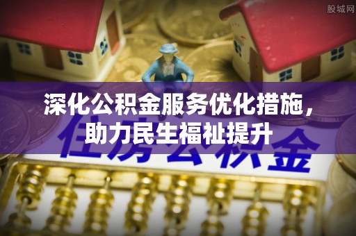 莱城深化公积金服务优化措施，助力民生福祉提升
