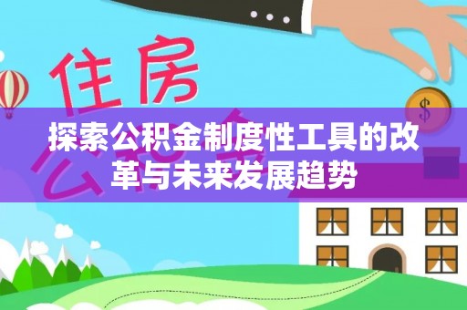 莱城探索公积金制度性工具的改革与未来发展趋势