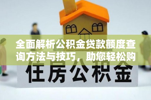 莱城全面解析公积金贷款额度查询方法与技巧，助您轻松购房