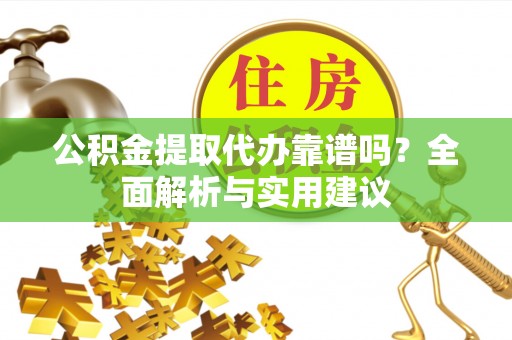 莱城公积金提取代办靠谱吗？全面解析与实用建议